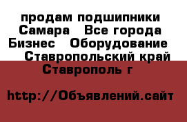 продам подшипники Самара - Все города Бизнес » Оборудование   . Ставропольский край,Ставрополь г.